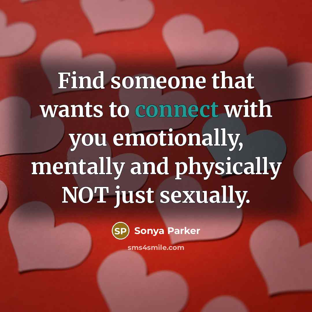 “Find someone that wants to connect with you emotionally, mentally and physically NOT just sexually.” quote by Sonya Parker