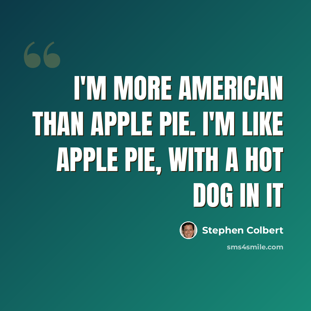 “I'm more American than apple pie. I'm like apple pie, with a hot dog in it” quote by Stephen Colbert
