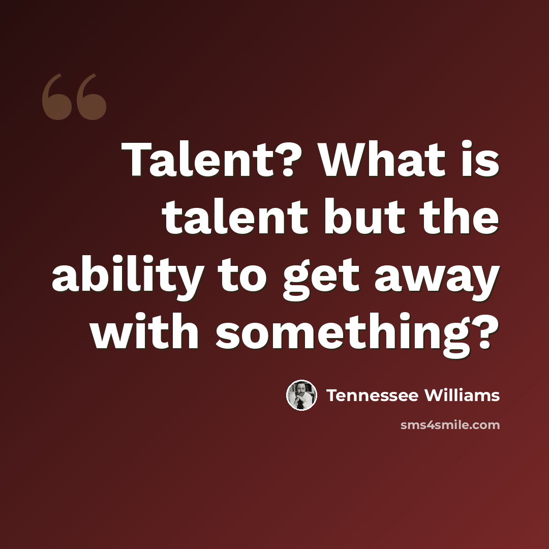 “Talent? What is talent but the ability to get away with something?” quote by Tennessee Williams