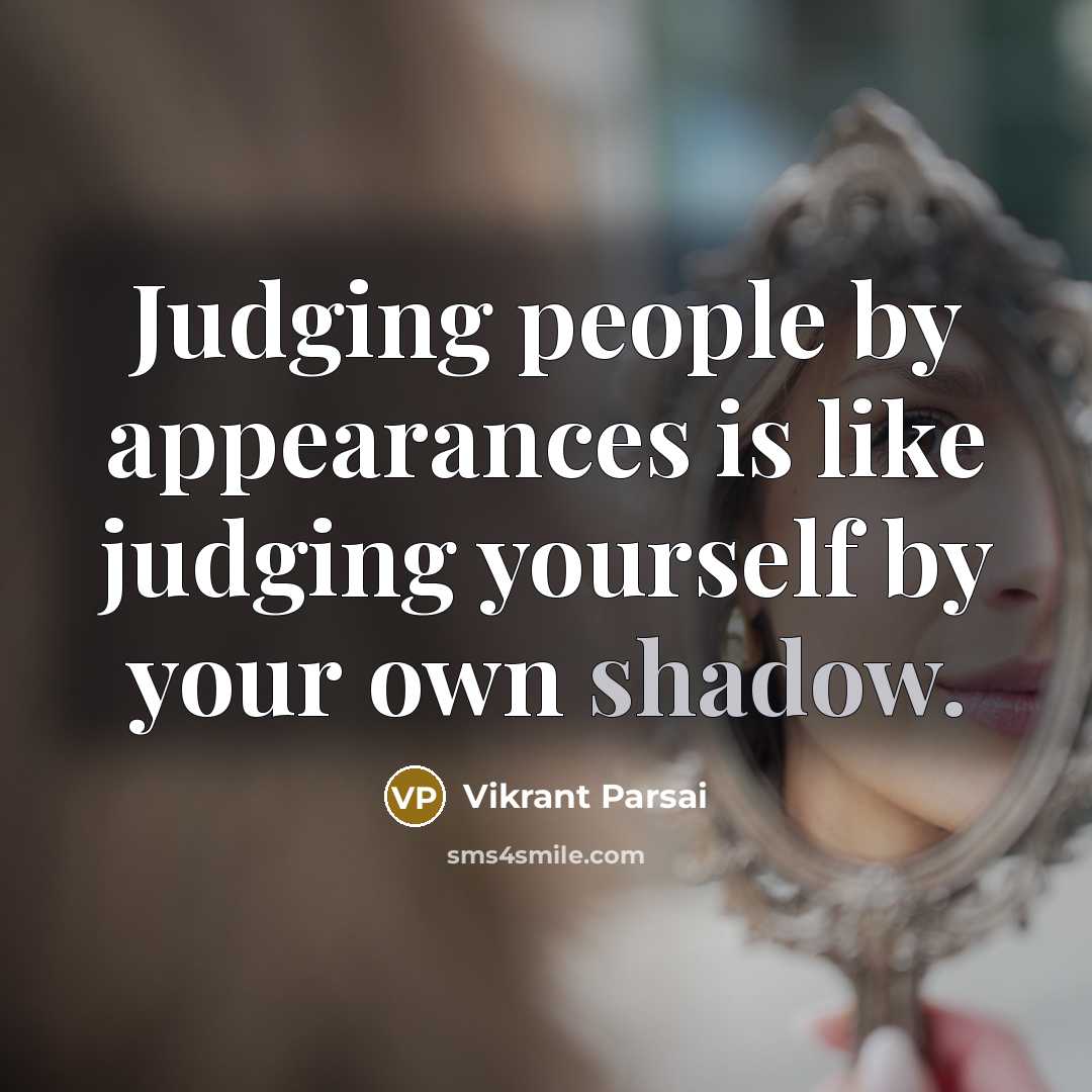 “Judging people by appearances is like judging yourself by your own shadow.” quote by Vikrant Parsai