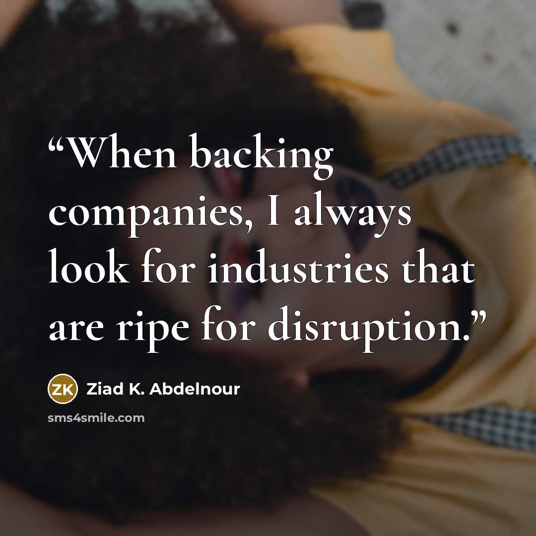 “When backing companies, I always look for industries that are ripe for disruption.” quote by Ziad K. Abdelnour
