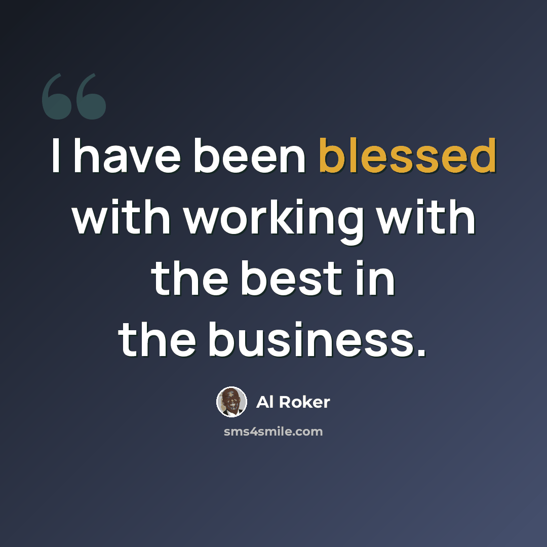 “I have been blessed with working with the best in the business.” quote by Al Roker