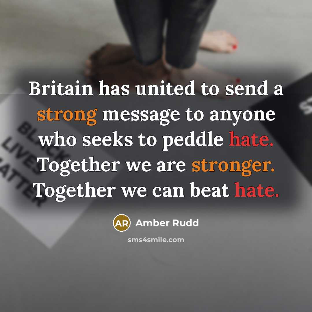 “Britain has united to send a strong message to anyone who seeks to peddle hate. Together we are stronger. Together we can beat hate.” quote by Amber Rudd