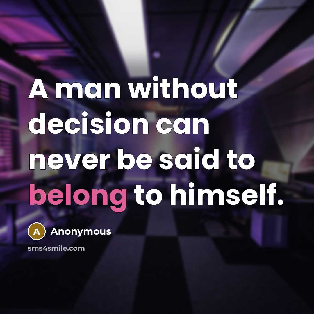 “A man without decision can never be said to belong to himself.” quote by Anonymous