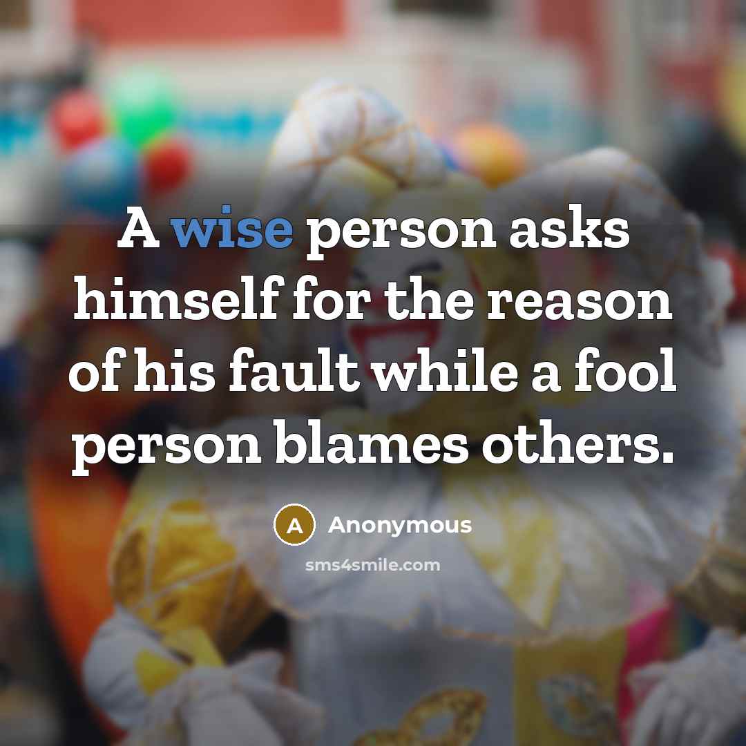“A wise person asks himself for the reason of his fault while a fool person blames others.” quote by Anonymous