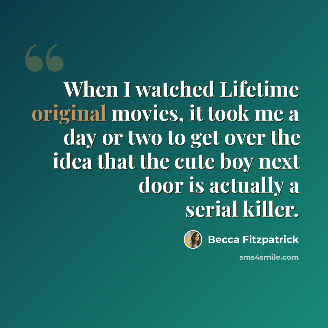 “When I watched Lifetime original movies, it took me a day or two to get over the idea that the cute boy next door is actually a serial killer.” quote by Becca Fitzpatrick
