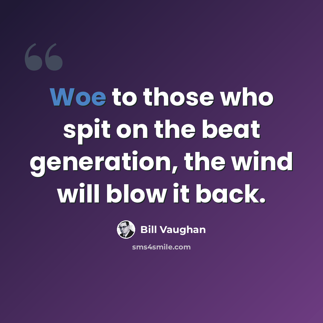 “Woe to those who spit on the beat generation, the wind will blow it back.” quote by Bill Vaughan
