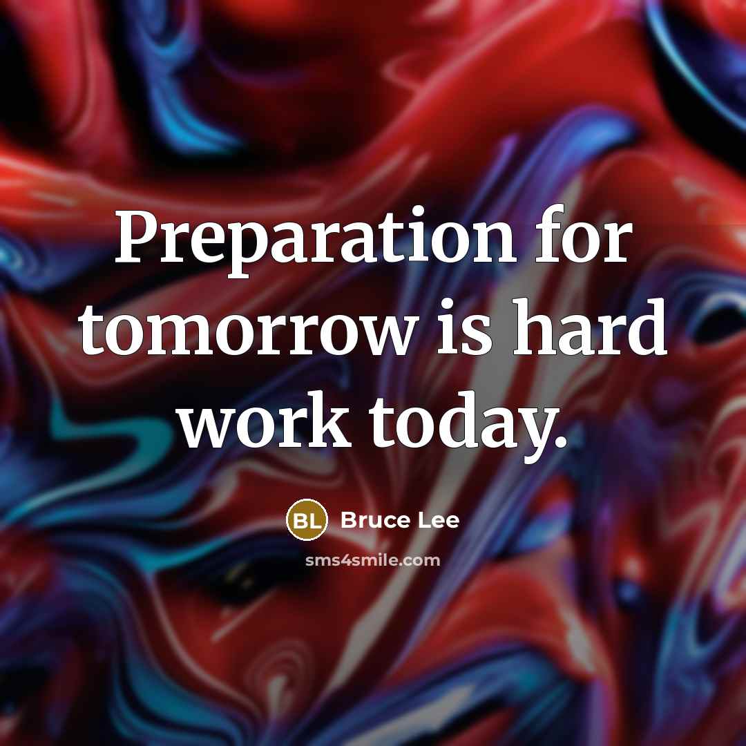 “Preparation for tomorrow is hard work today.” quote by Bruce Lee