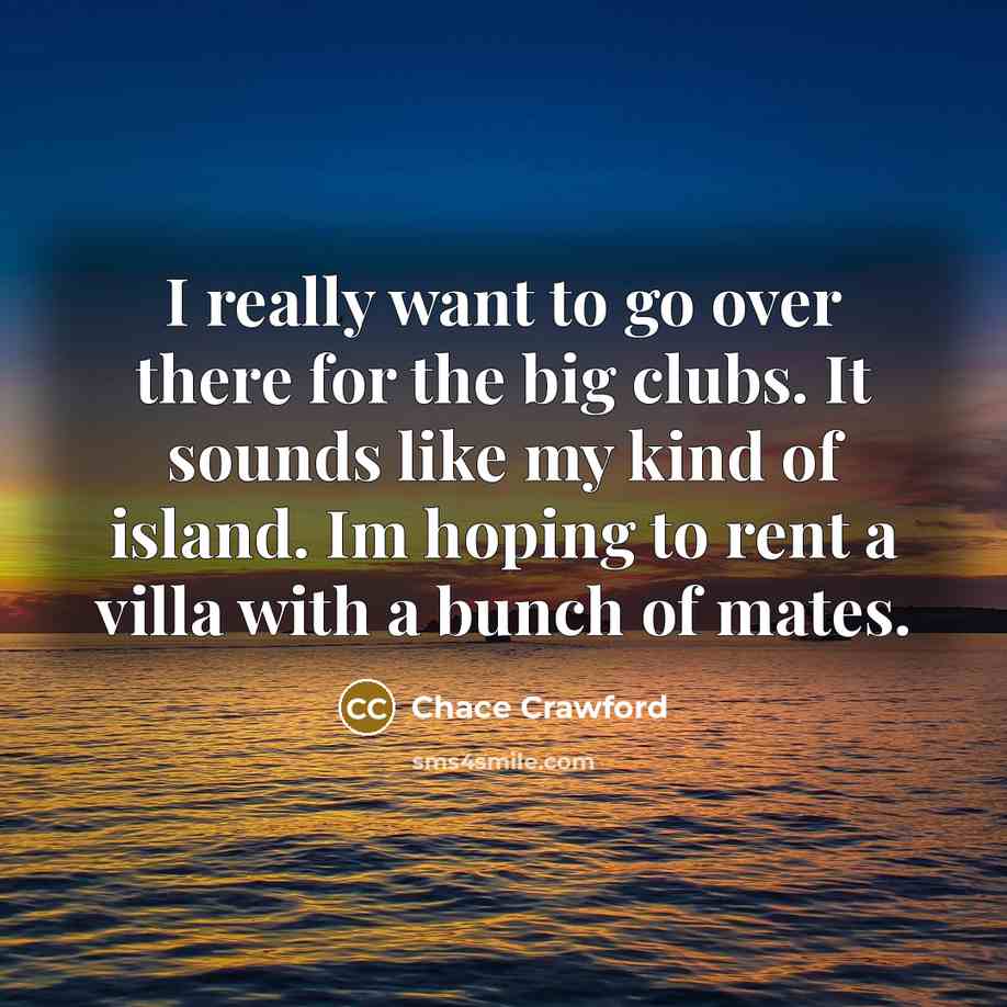 “I really want to go over there for the big clubs. It sounds like my kind of island. Im hoping to rent a villa with a bunch of mates.” quote by Chace Crawford