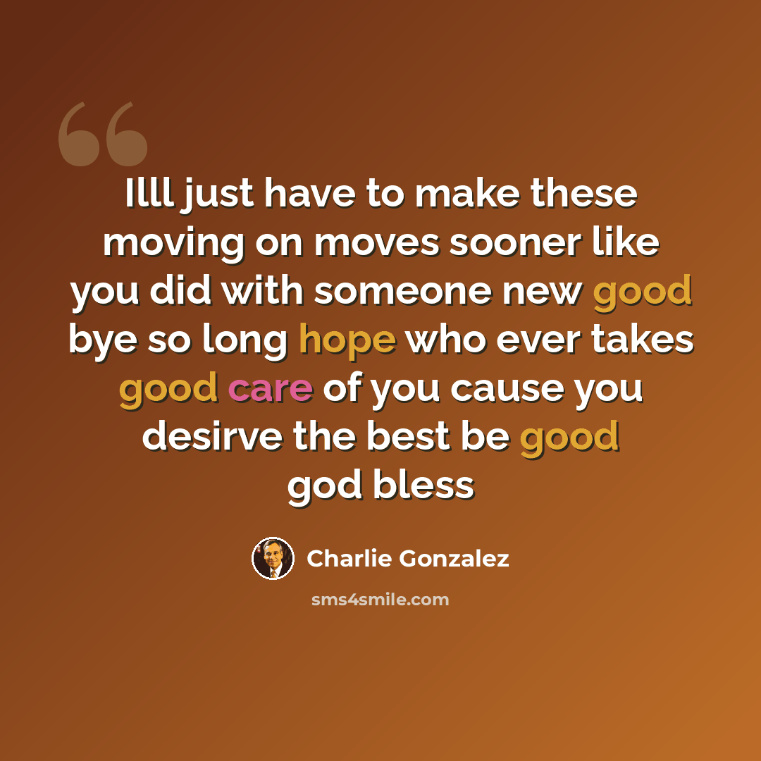 “Illl just have to make these moving on moves sooner like you did with someone new good bye so long hope who ever takes good care of you cause you desirve the best be good god bless” quote by Charlie Gonzalez