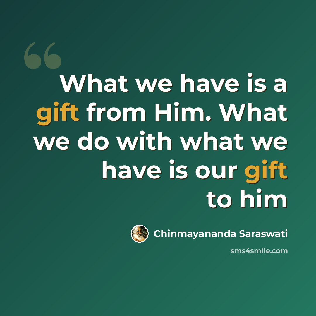 “What we have is a gift from Him. What we do with what we have is our gift to him” quote by Chinmayananda Saraswati