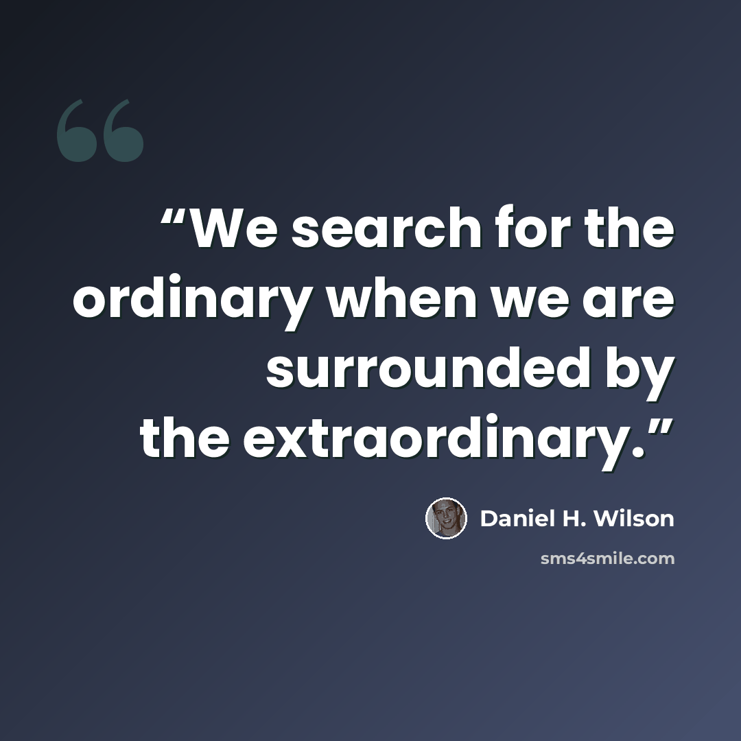 “We search for the ordinary when we are surrounded by the extraordinary.” quote by Daniel H. Wilson
