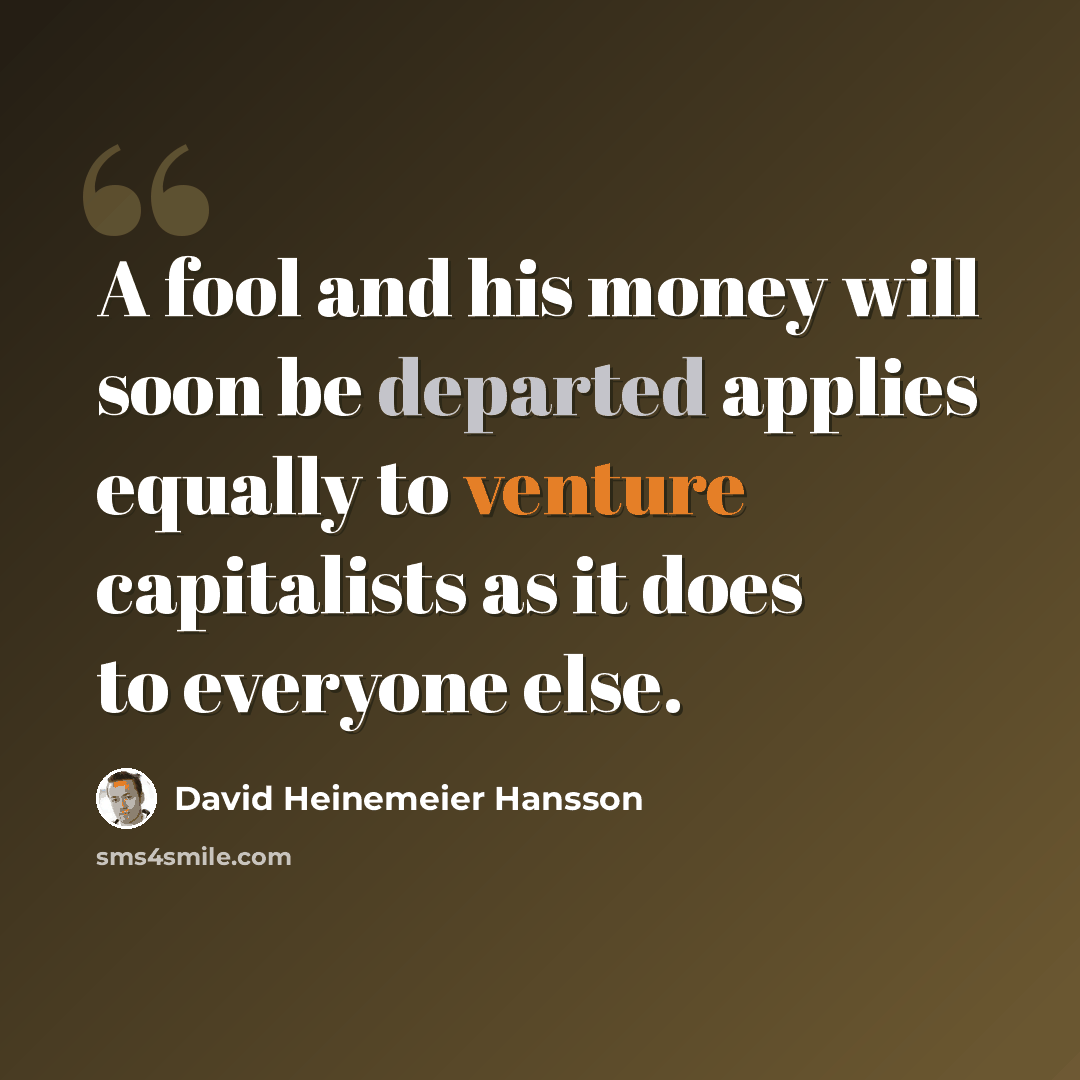 “A fool and his money will soon be departed applies equally to venture capitalists as it does to everyone else.” quote by David Heinemeier Hansson