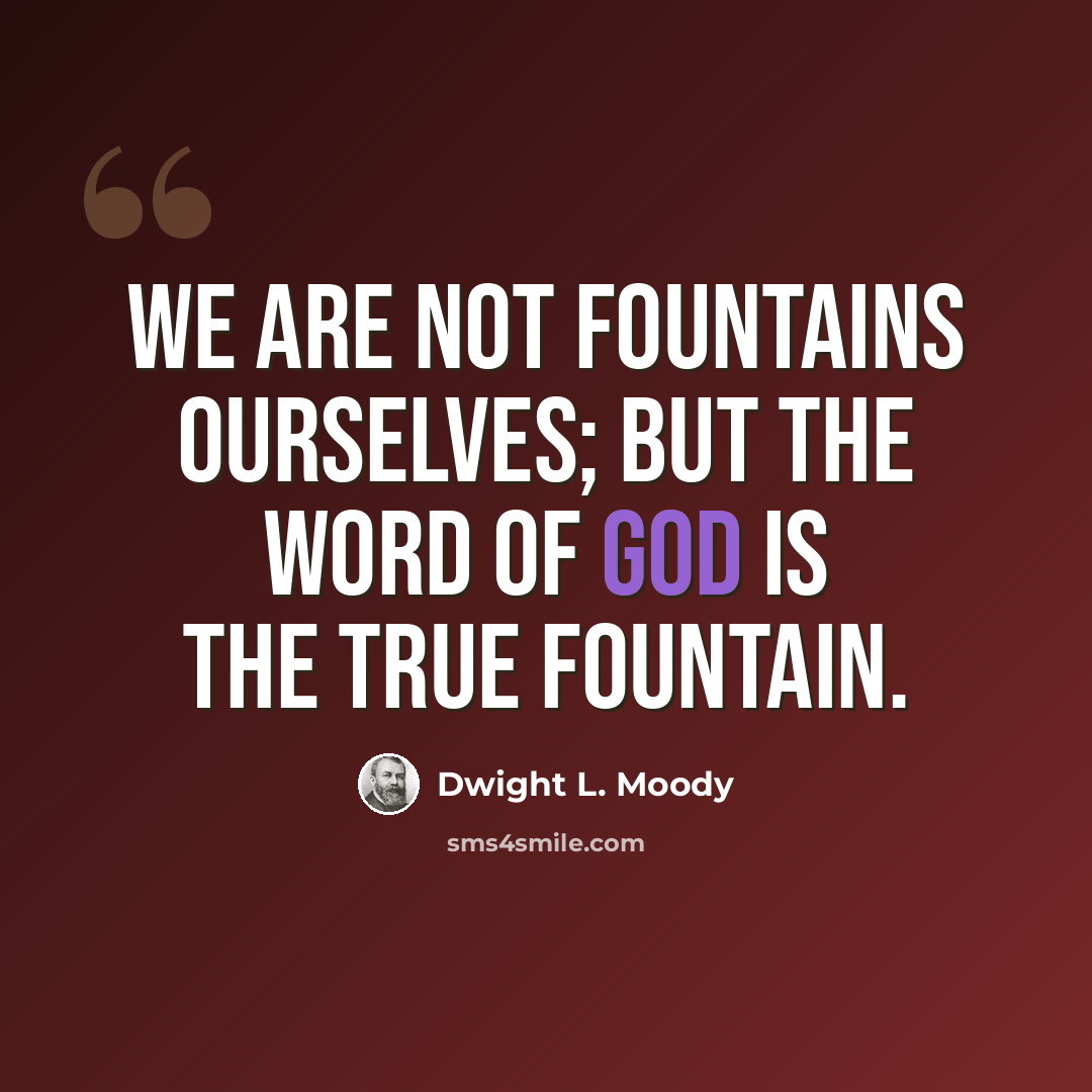 “We are not fountains ourselves; but the Word of God is the true fountain.” quote by Dwight L. Moody