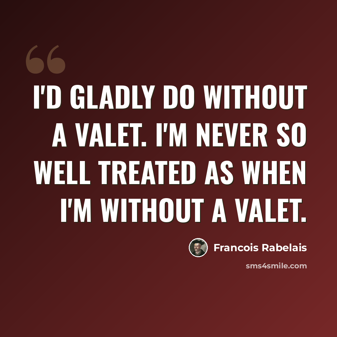 “I'd gladly do without a valet. I'm never so well treated as when I'm without a valet.” quote by François Rabelais