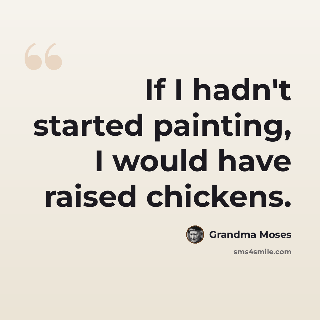 “If I hadn't started painting, I would have raised chickens.” quote by Grandma Moses