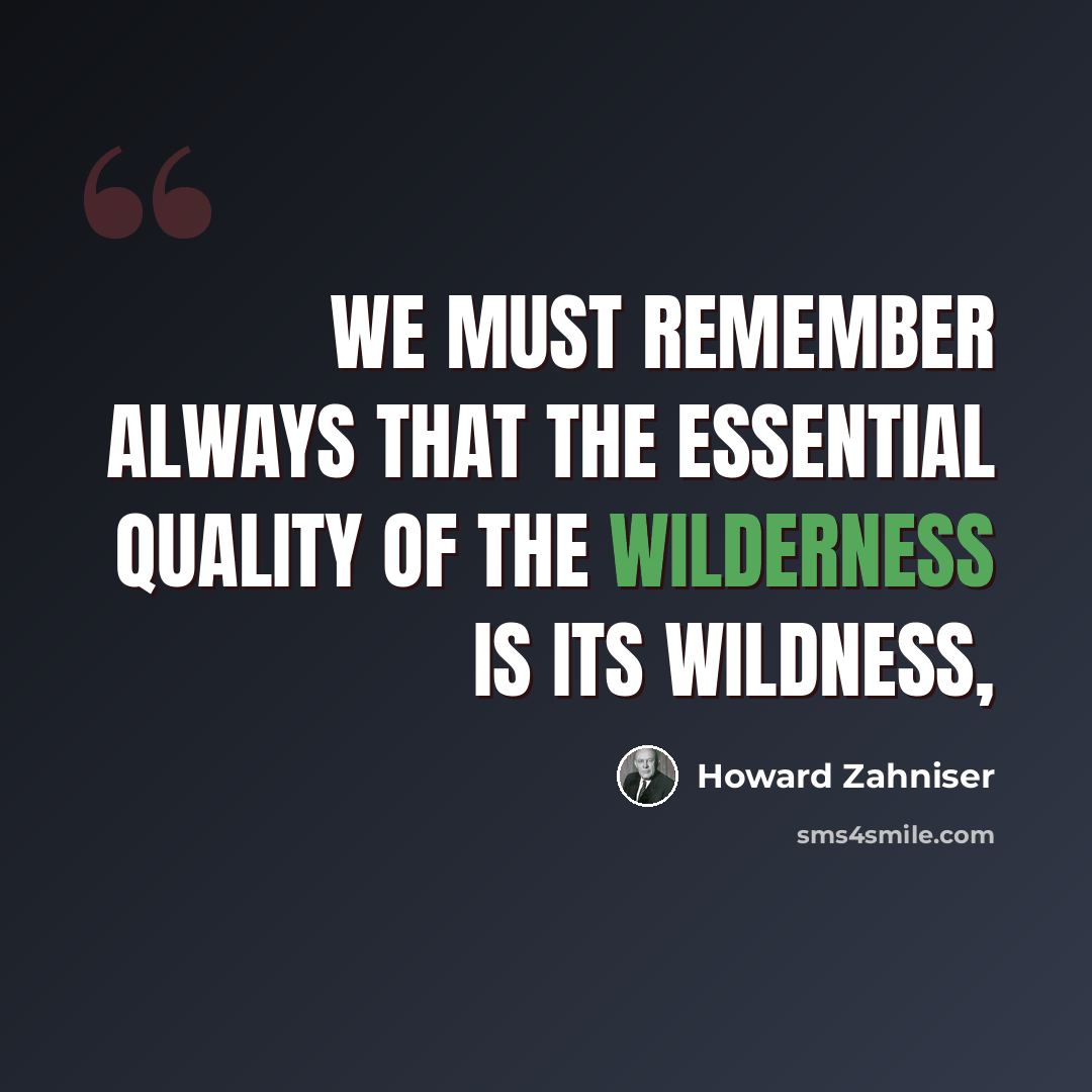 “We must remember always that the essential quality of the wilderness is its wildness,” quote by Howard Zahniser
