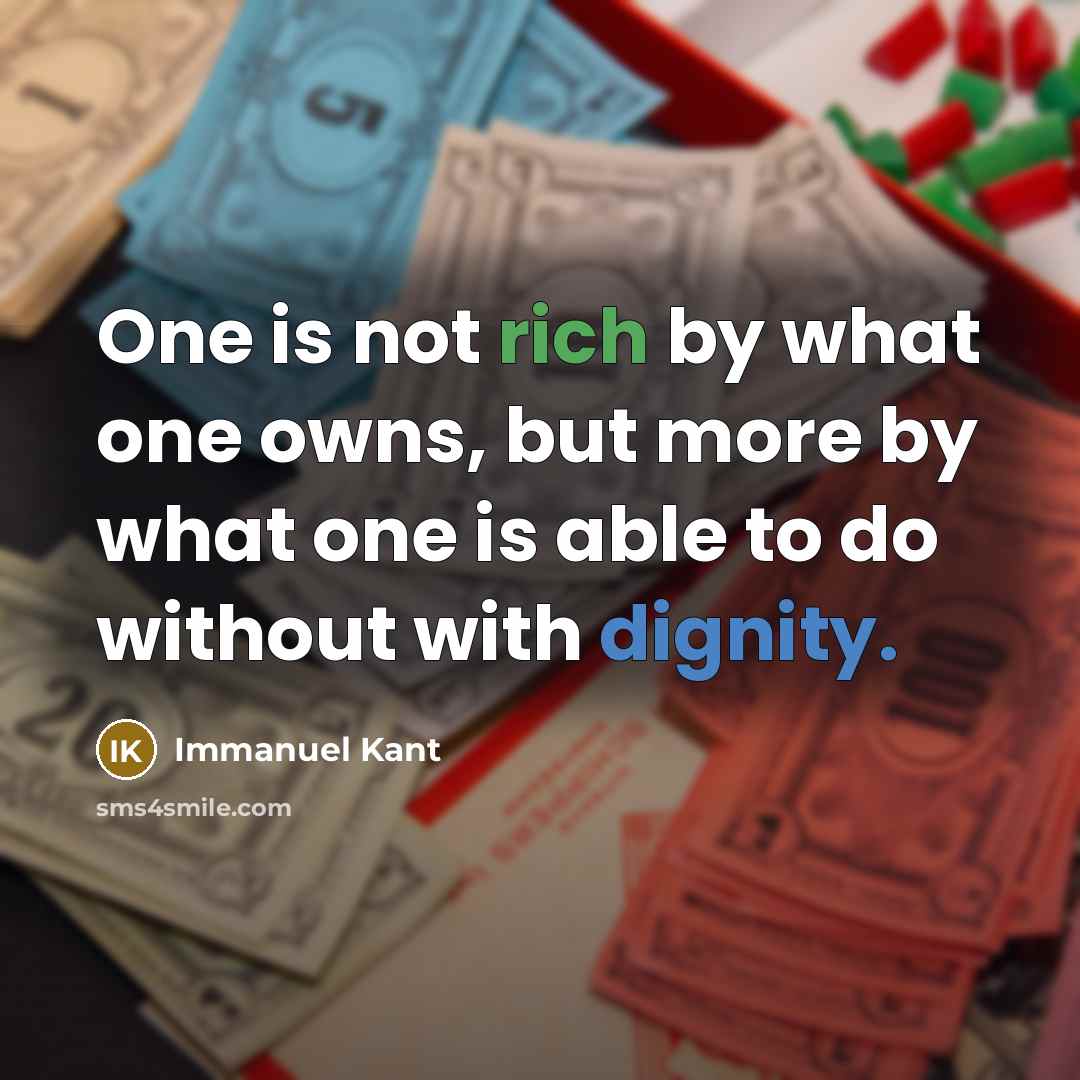 “One is not rich by what one owns, but more by what one is able to do without with dignity.” quote by Immanuel Kant