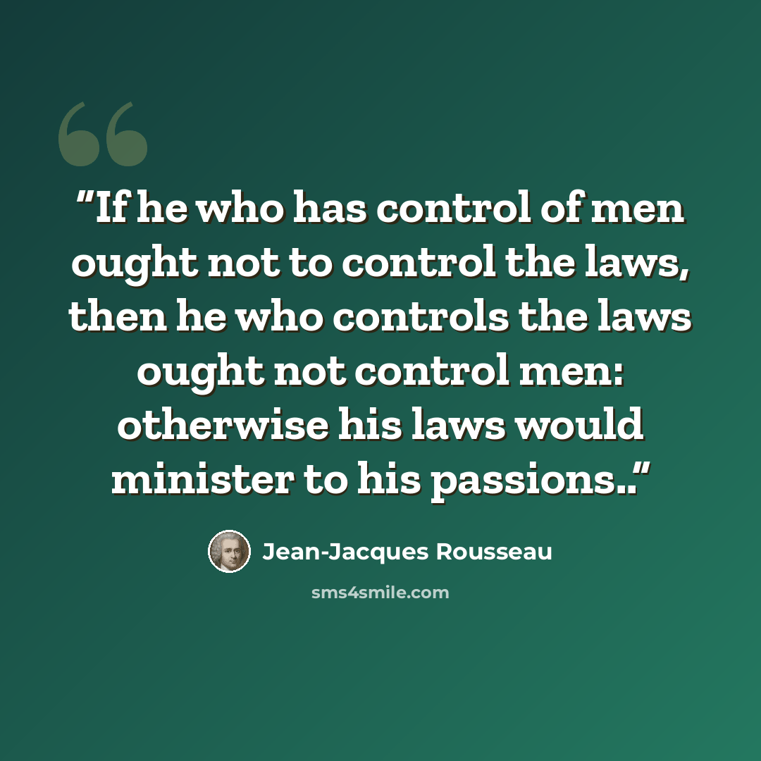 “If he who has control of men ought not to control the laws, then he who controls the laws ought not control men: otherwise his laws would minister to his passions..” quote by Jean-Jacques Rousseau