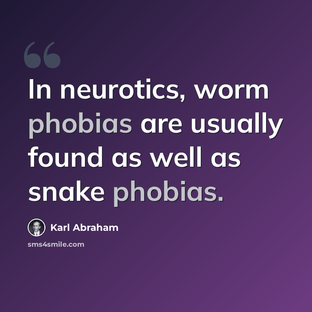 “In neurotics, worm phobias are usually found as well as snake phobias.” quote by Karl Abraham