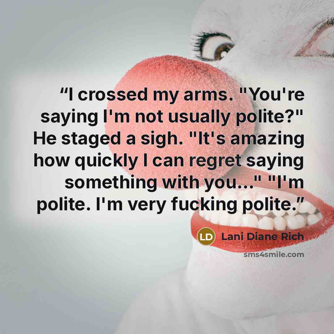 “I crossed my arms. "You're saying I'm not usually polite?" He staged a sigh. "It's amazing how quickly I can regret saying something with you…" "I'm polite. I'm very fucking polite.” quote by Lani Diane Rich
