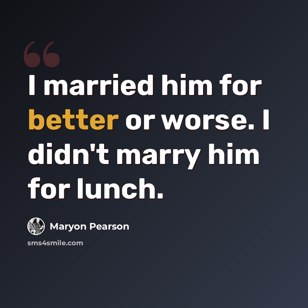 “I married him for better or worse. I didn't marry him for lunch.” quote by Maryon Pearson