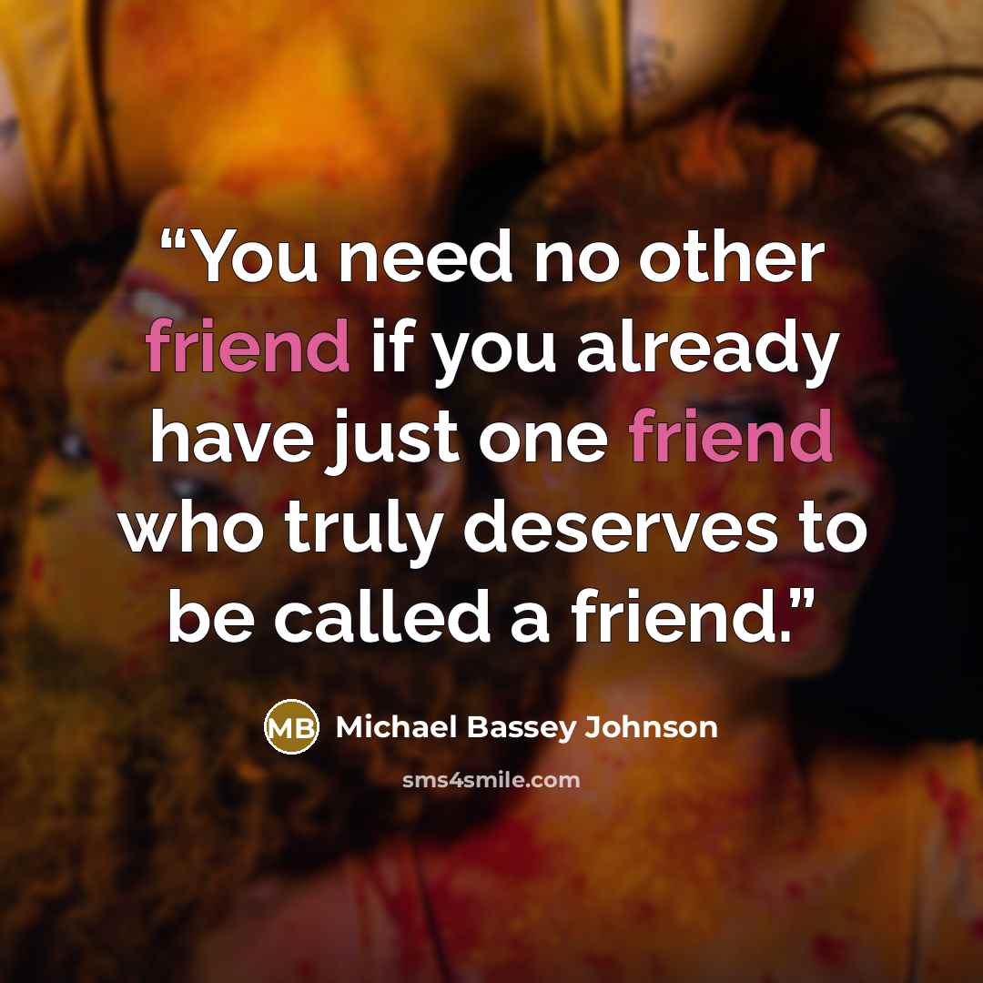 “You need no other friend if you already have just one friend who truly deserves to be called a friend.” quote by Michael Bassey Johnson