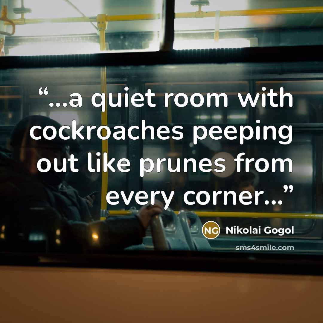 “...a quiet room with cockroaches peeping out like prunes from every corner...” quote by Nikolai Gogol