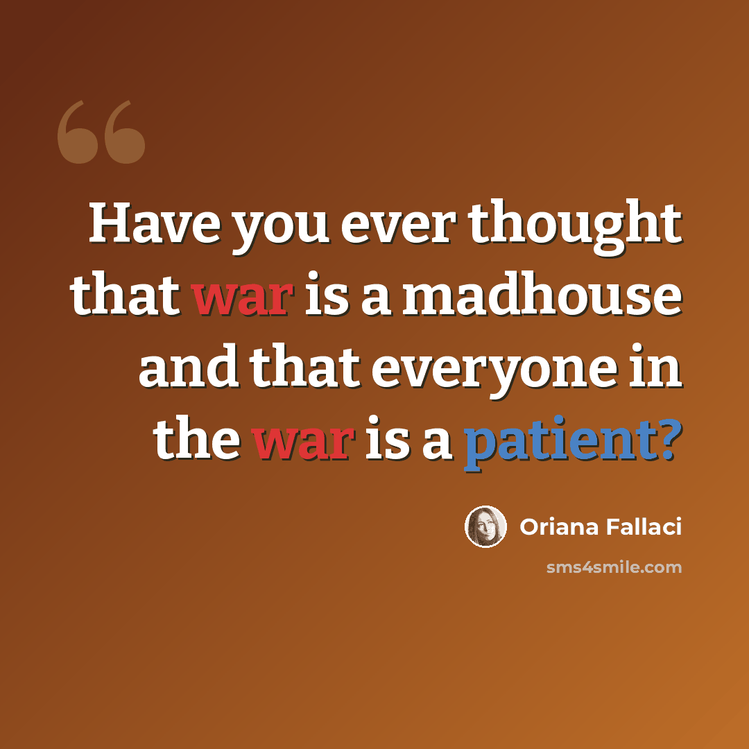 “Have you ever thought that war is a madhouse and that everyone in the war is a patient?” quote by Oriana Fallaci
