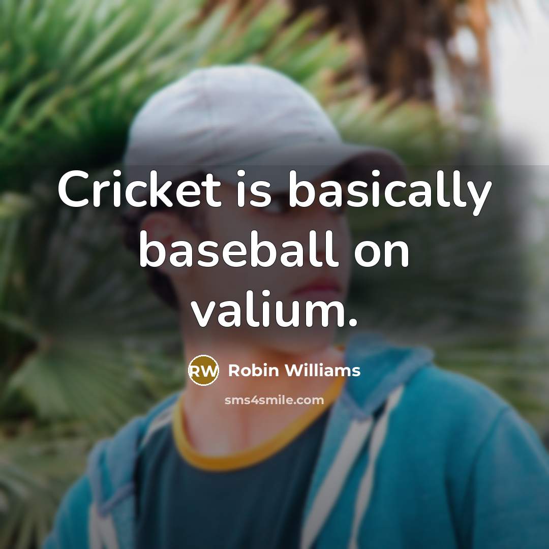 “Cricket is basically baseball on valium.” quote by Robin Williams