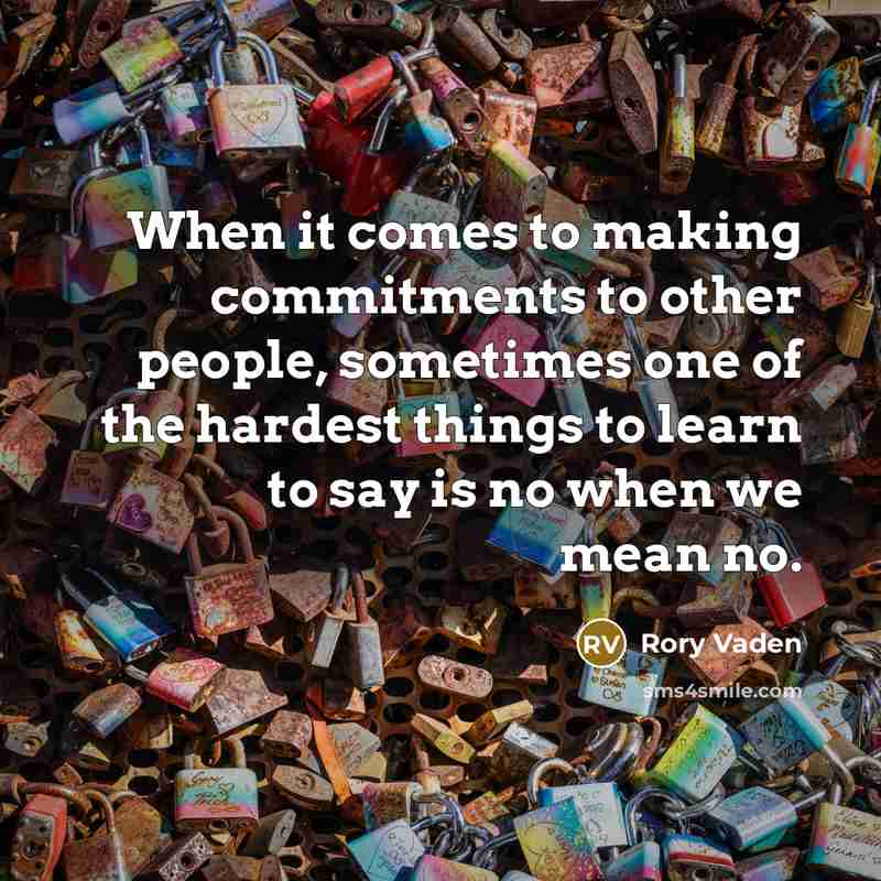 “When it comes to making commitments to other people, sometimes one of the hardest things to learn to say is no when we mean no.” quote by Rory Vaden