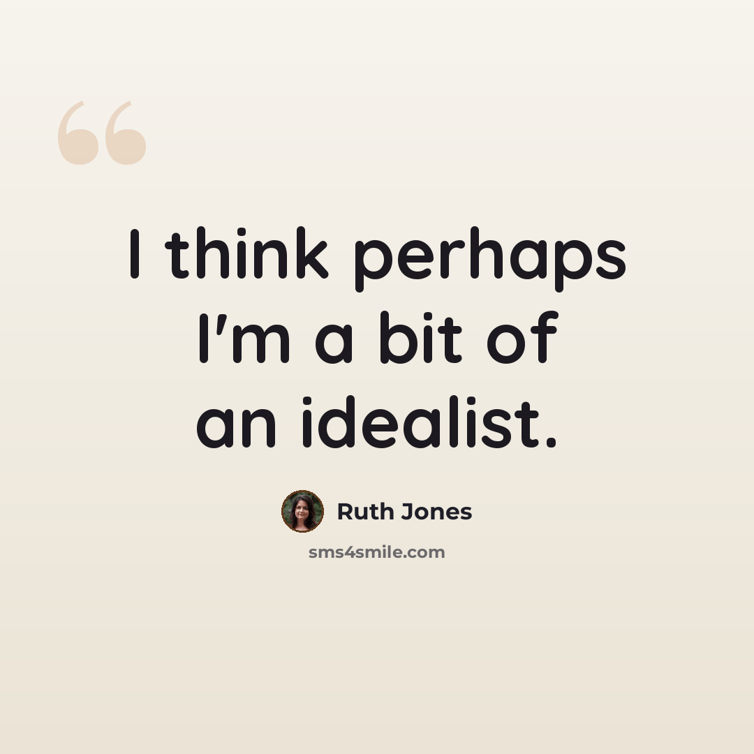 “I think perhaps I'm a bit of an idealist.” quote by Ruth Jones