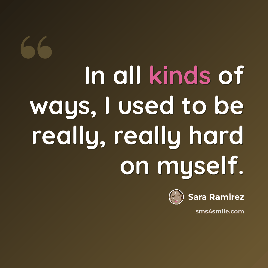 “In all kinds of ways, I used to be really, really hard on myself.” quote by Sara Ramirez