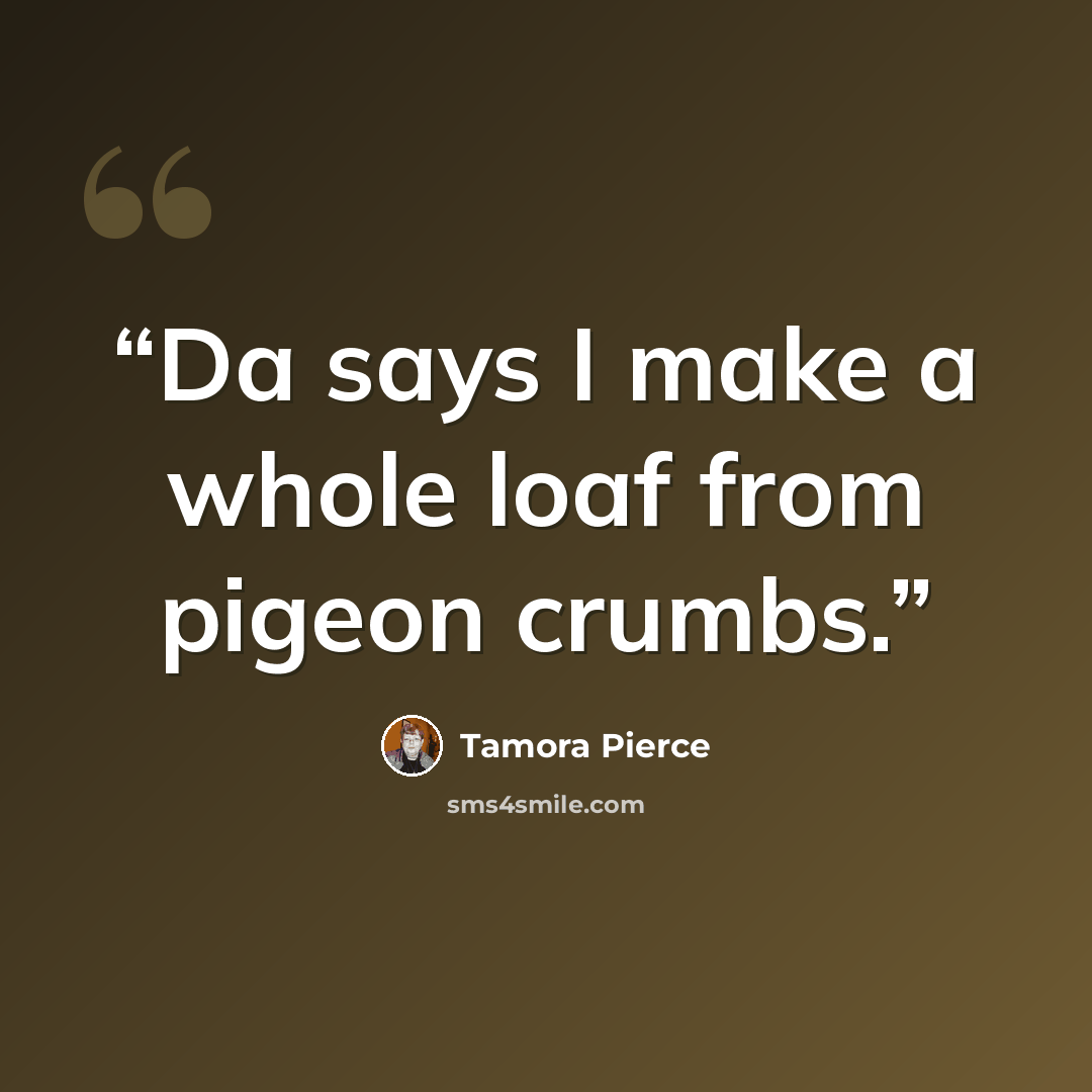 “Da says I make a whole loaf from pigeon crumbs.” quote by Tamora Pierce