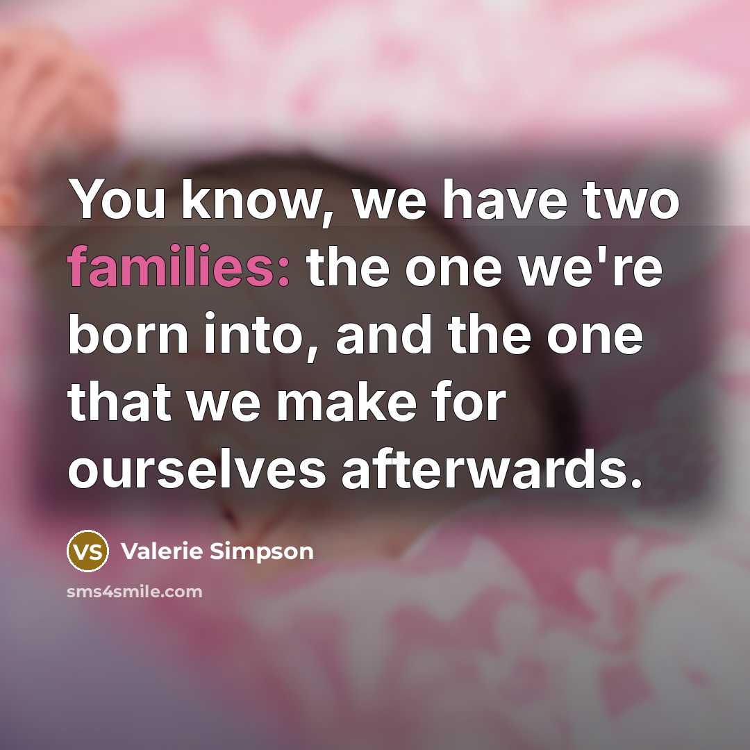 “You know, we have two families: the one we're born into, and the one that we make for ourselves afterwards.” quote by Valerie Simpson