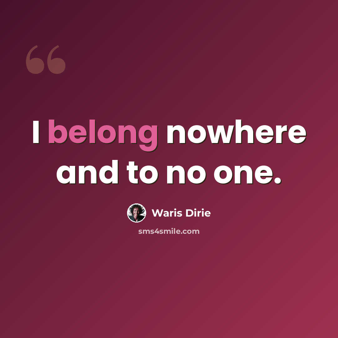 “I belong nowhere and to no one.” quote by Waris Dirie