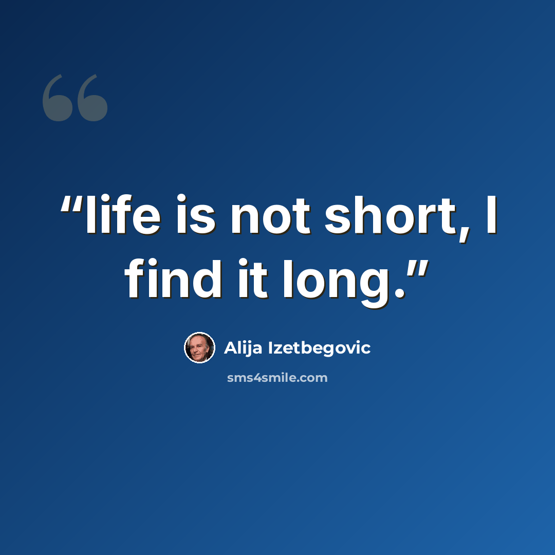 “life is not short, I find it long.” quote by Alija Izetbegović