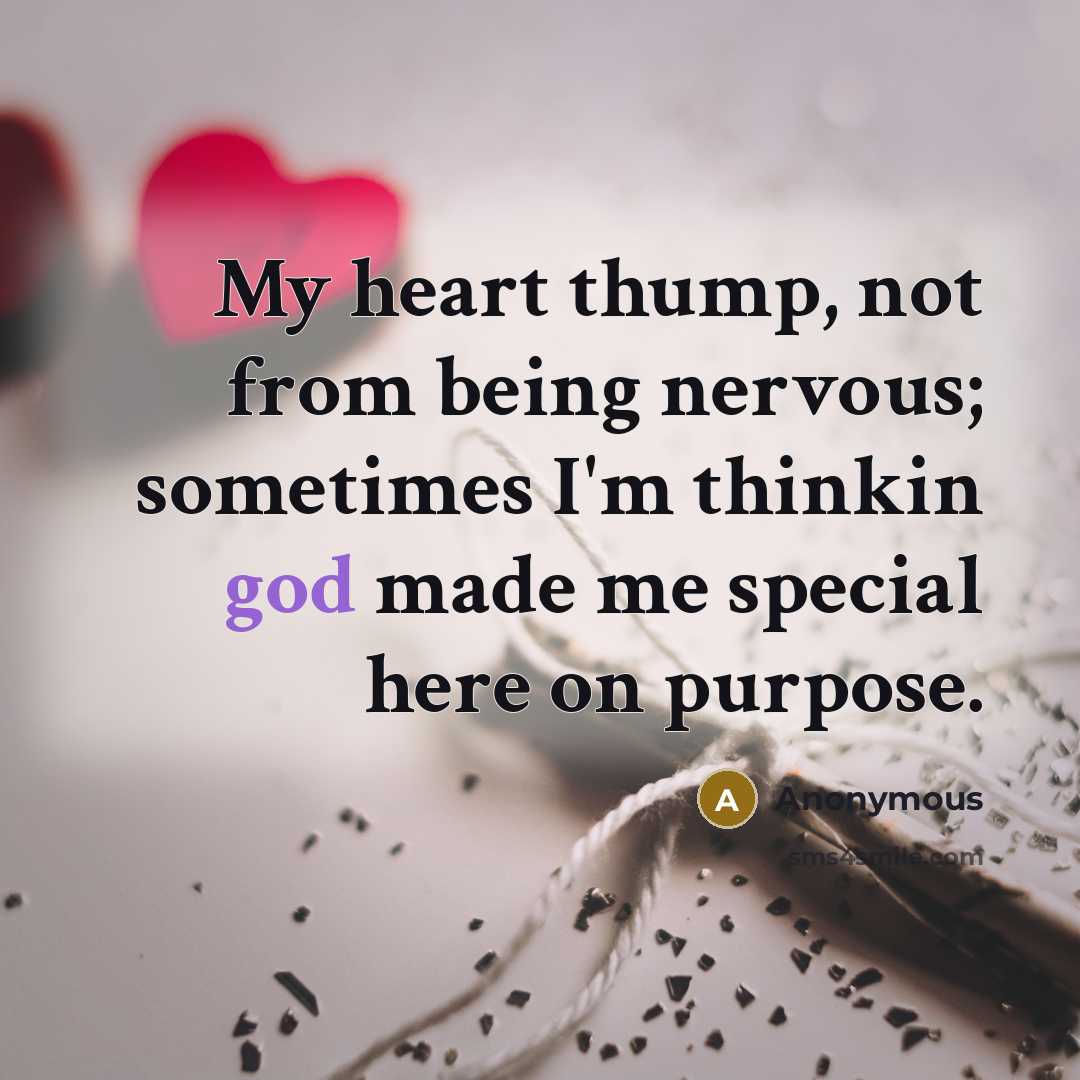 “My heart thump, not from being nervous; sometimes I'm thinkin god made me special here on purpose.” quote by Anonymous