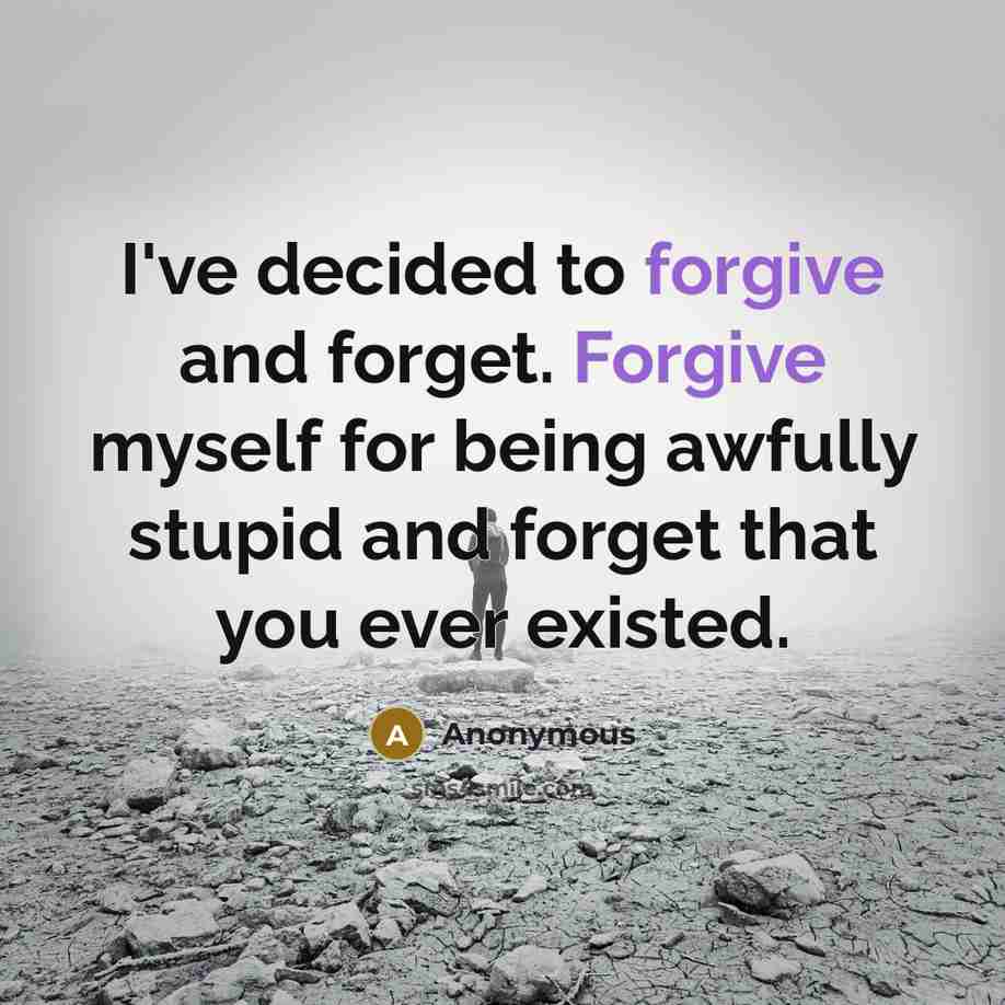 “I've decided to forgive and forget. Forgive myself for being awfully stupid and forget that you ever existed.” quote by Anonymous