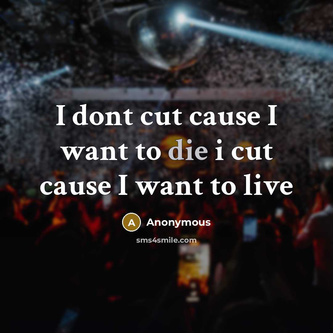 “I dont cut cause I want to die i cut cause I want to live” quote by Anonymous
