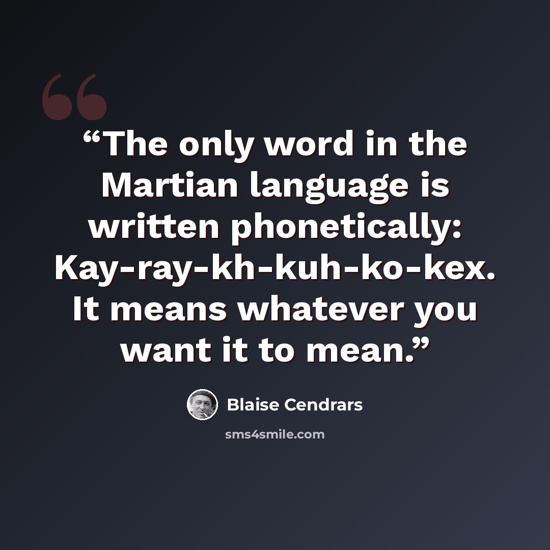 “The only word in the Martian language is written phonetically: Kay-ray-kh-kuh-ko-kex. It means whatever you want it to mean.” quote by Blaise Cendrars