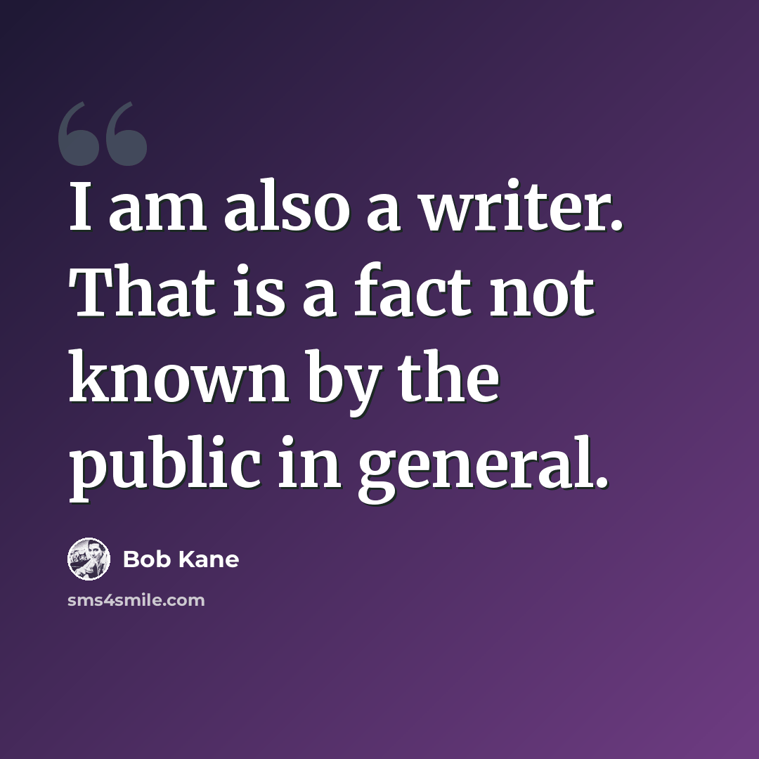 “I am also a writer. That is a fact not known by the public in general.” quote by Bob Kane