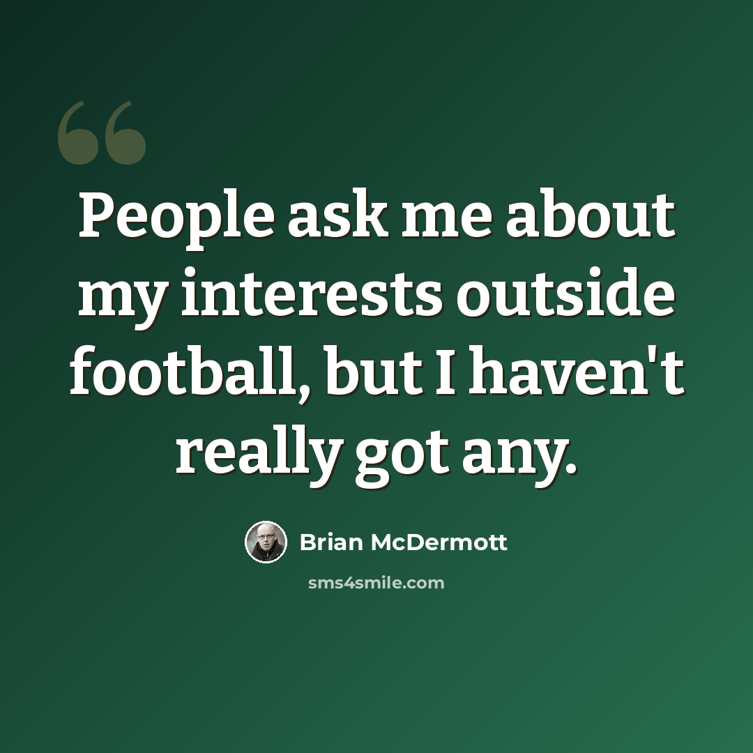 “People ask me about my interests outside football, but I haven't really got any.” quote by Brian McDermott