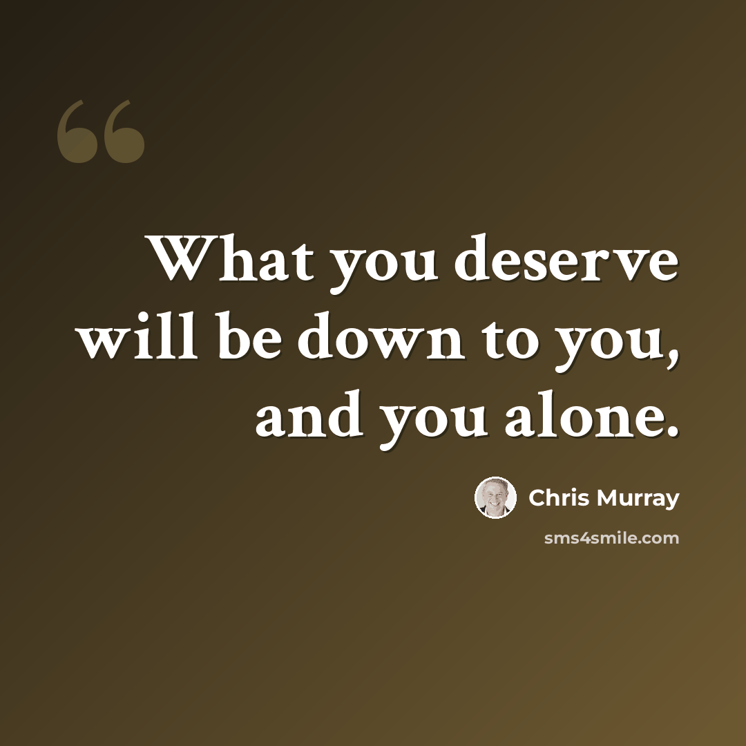 “What you deserve will be down to you, and you alone.” quote by Chris Murray