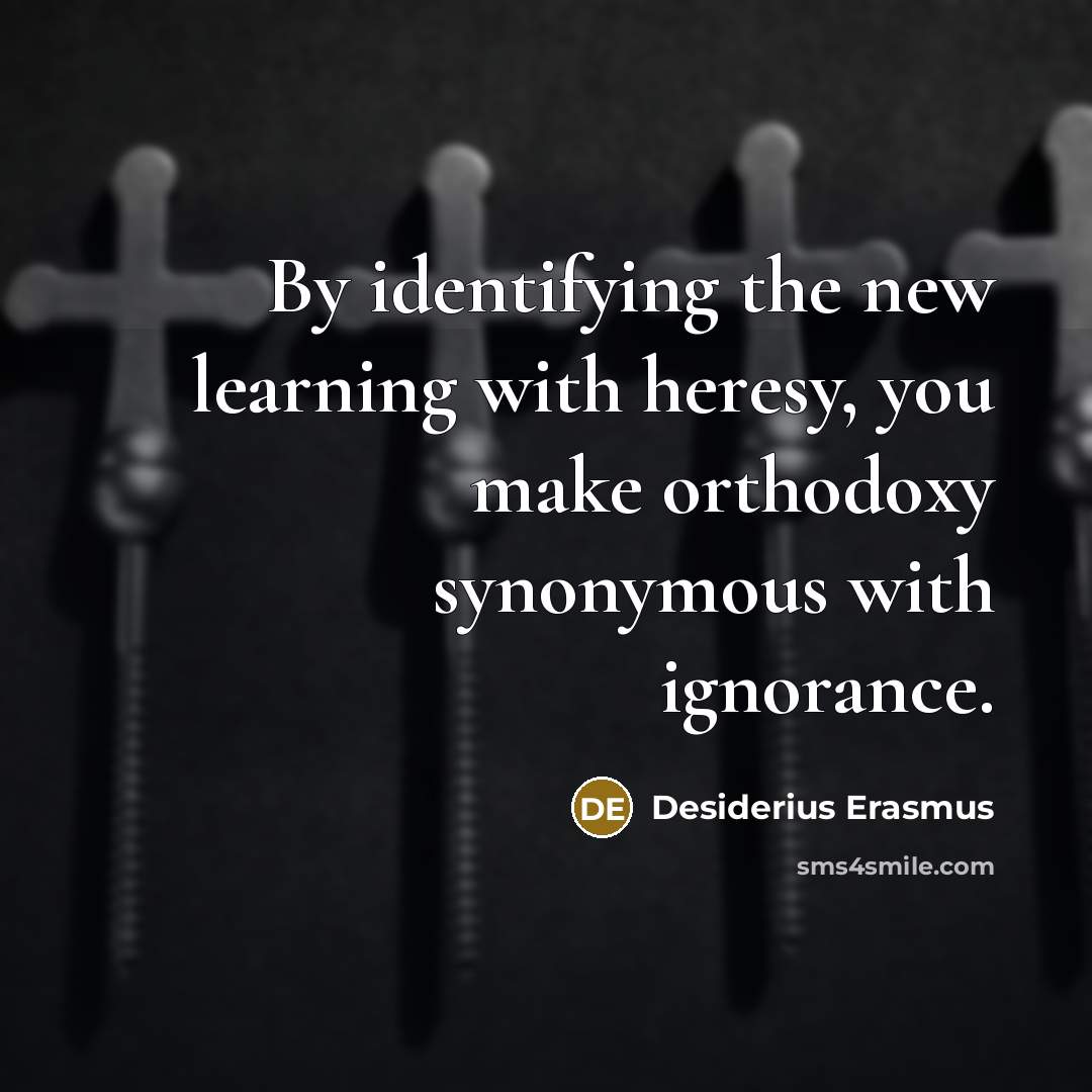 “By identifying the new learning with heresy, you make orthodoxy synonymous with ignorance.” quote by Desiderius Erasmus