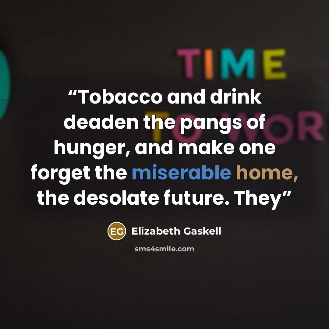 “Tobacco and drink deaden the pangs of hunger, and make one forget the miserable home, the desolate future. They” quote by Elizabeth Gaskell