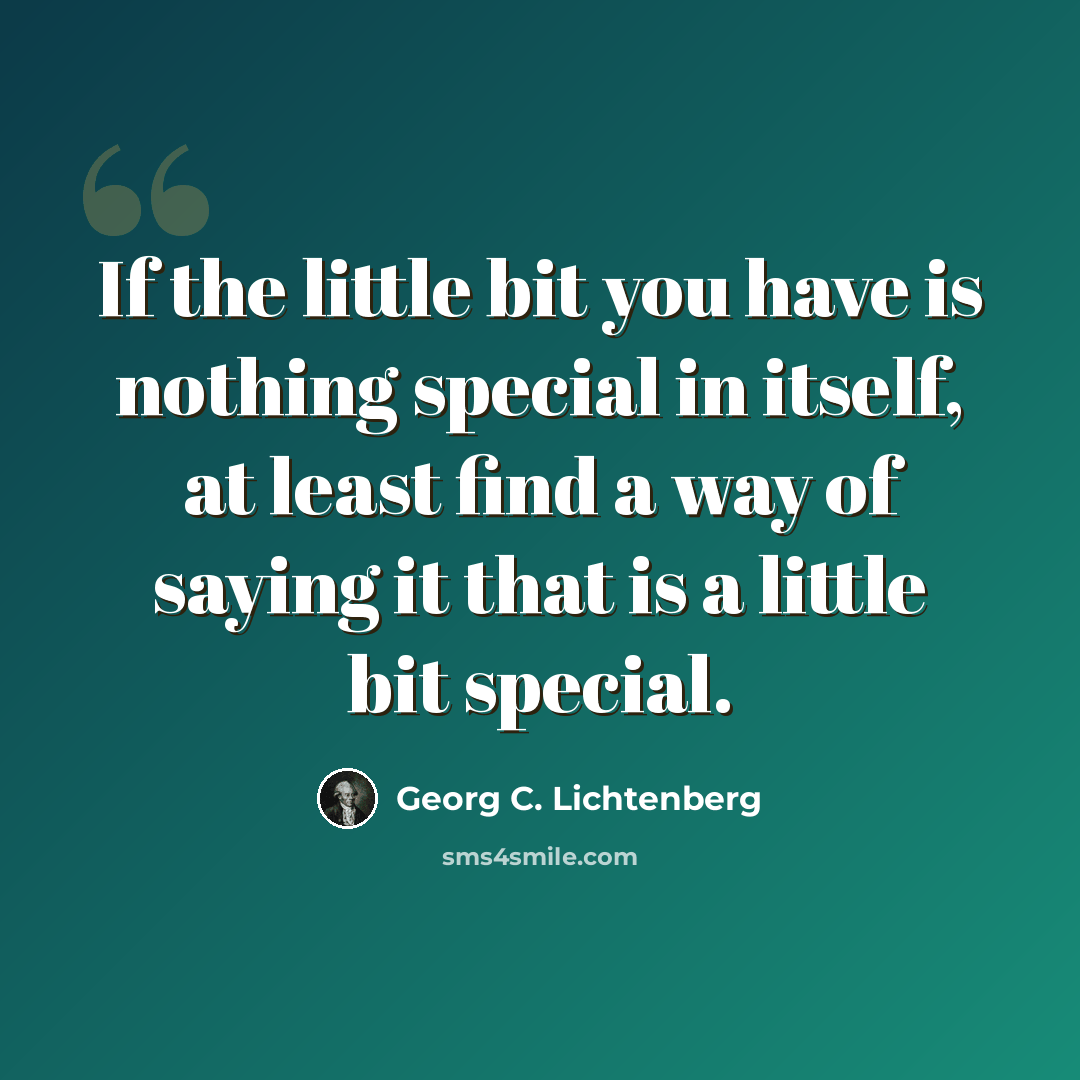 “If the little bit you have is nothing special in itself, at least find a way of saying it that is a little bit special.” quote by Georg C. Lichtenberg