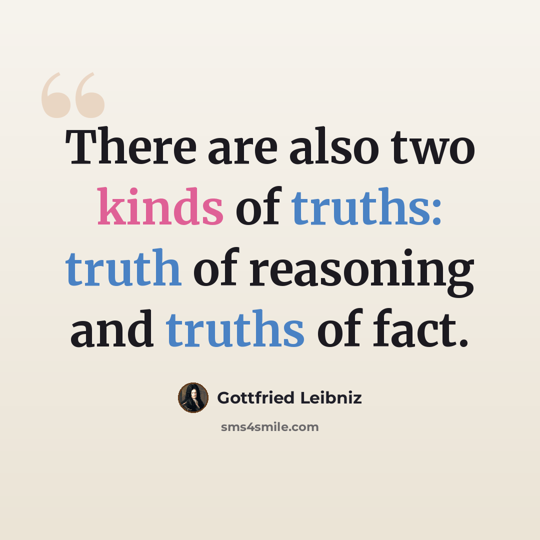 “There are also two kinds of truths: truth of reasoning and truths of fact.” quote by Gottfried Leibniz
