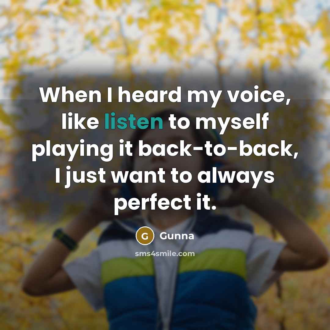 “When I heard my voice, like listen to myself playing it back-to-back, I just want to always perfect it.” quote by Gunna