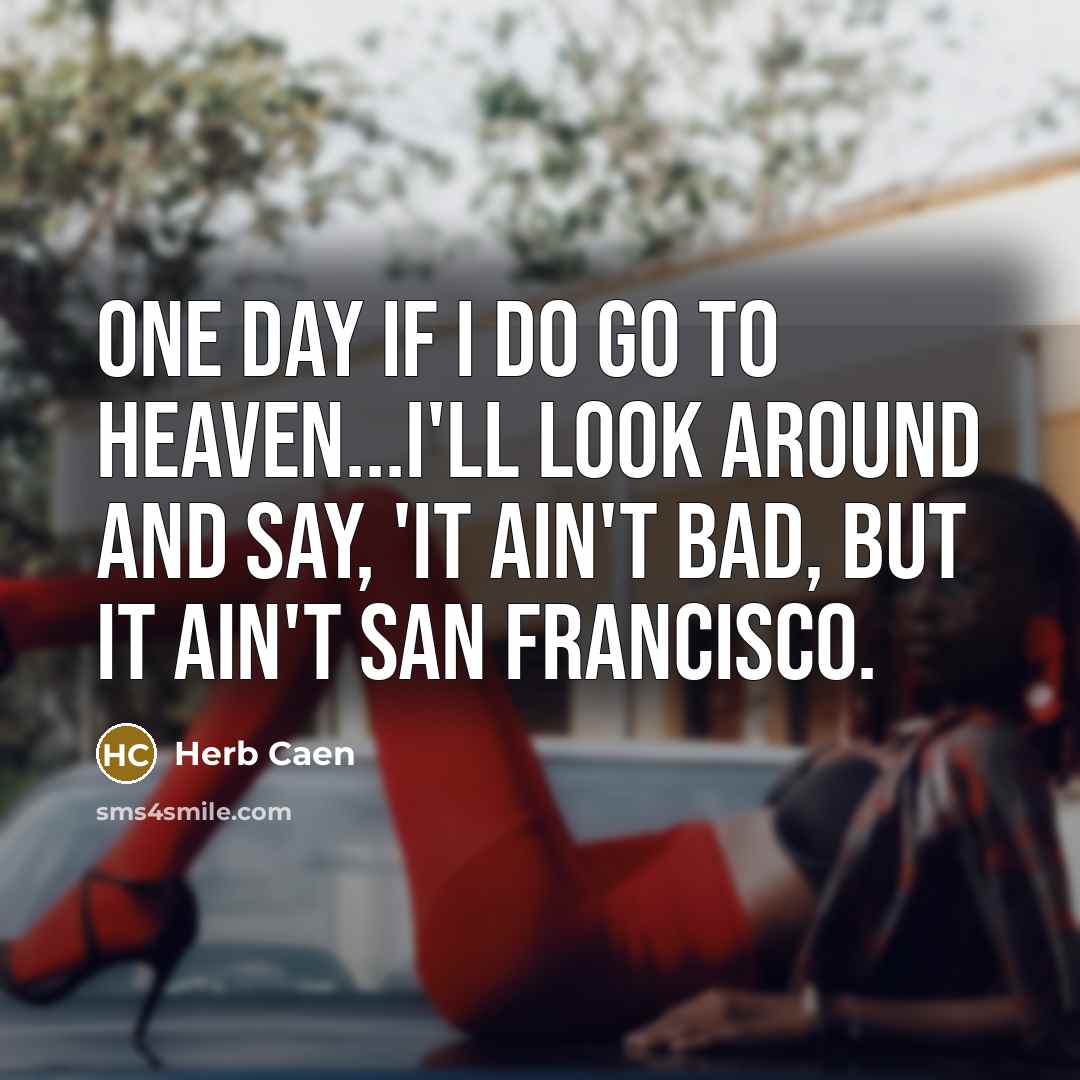 “One day if I do go to heaven...I'll look around and say, 'It ain't bad, but it ain't San Francisco.” quote by Herb Caen